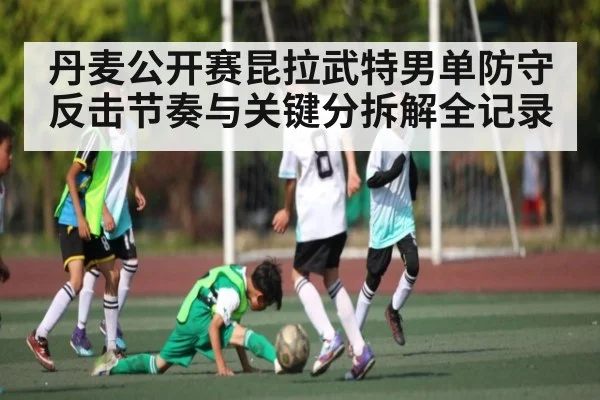 丹麦公开赛昆拉武特男单防守反击节奏与关键分拆解全记录